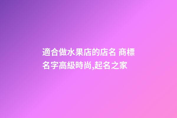 適合做水果店的店名 商標名字高級時尚,起名之家-第1張-店鋪起名-玄機派